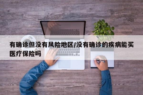有确诊但没有风险地区/没有确诊的疾病能买医疗保险吗