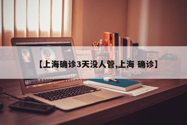 【上海确诊3天没人管,上海 确诊】