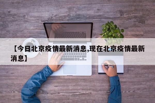 【今日北京疫情最新消息,现在北京疫情最新消息】