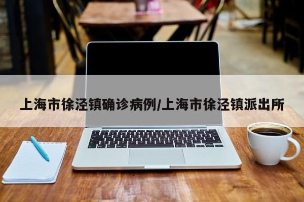 上海市徐泾镇确诊病例/上海市徐泾镇派出所